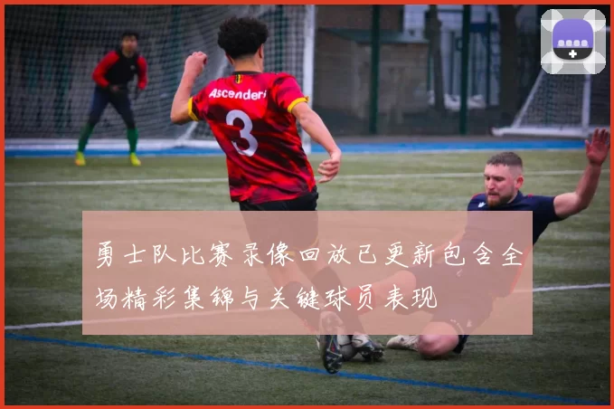 勇士队比赛录像回放已更新包含全场精彩集锦与关键球员表现