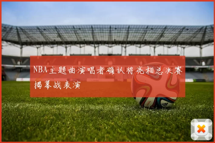 NBA主题曲演唱者确认将亮相总决赛揭幕战表演