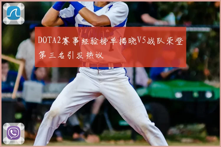 DOTA2赛事经验榜单揭晓V5战队荣登第三名引发热议