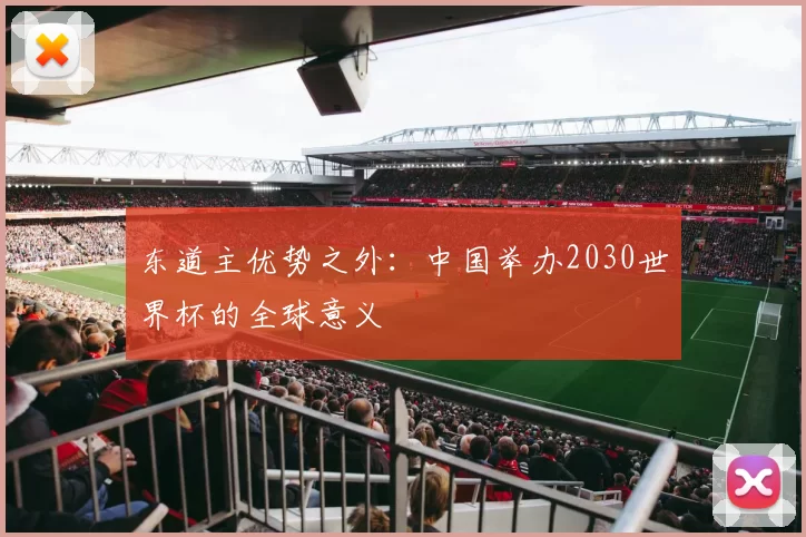 东道主优势之外:中国举办2030世界杯的全球意义