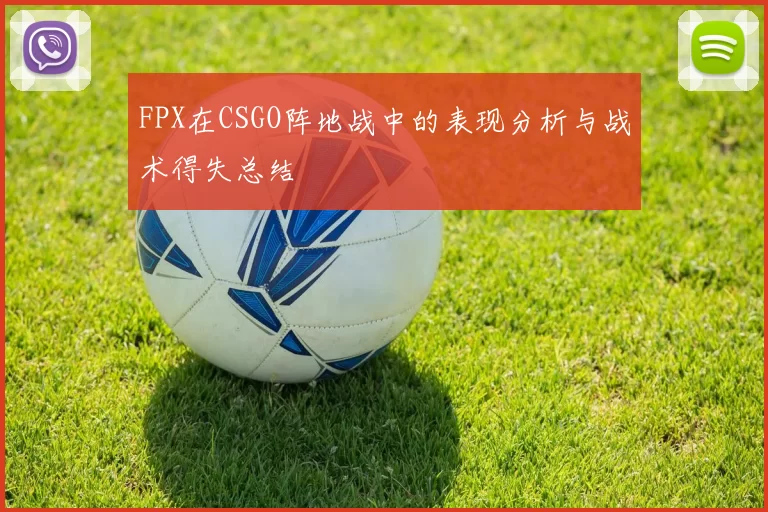 FPX在CSGO阵地战中的表现分析与战术得失总结