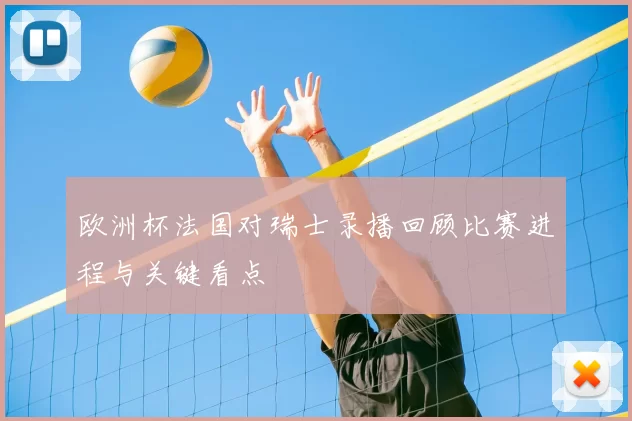 欧洲杯法国对瑞士录播回顾比赛进程与关键看点
