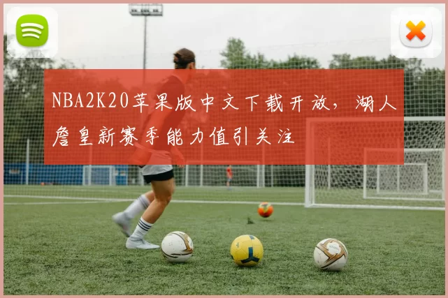 NBA2K20苹果版中文下载开放，湖人詹皇新赛季能力值引关注