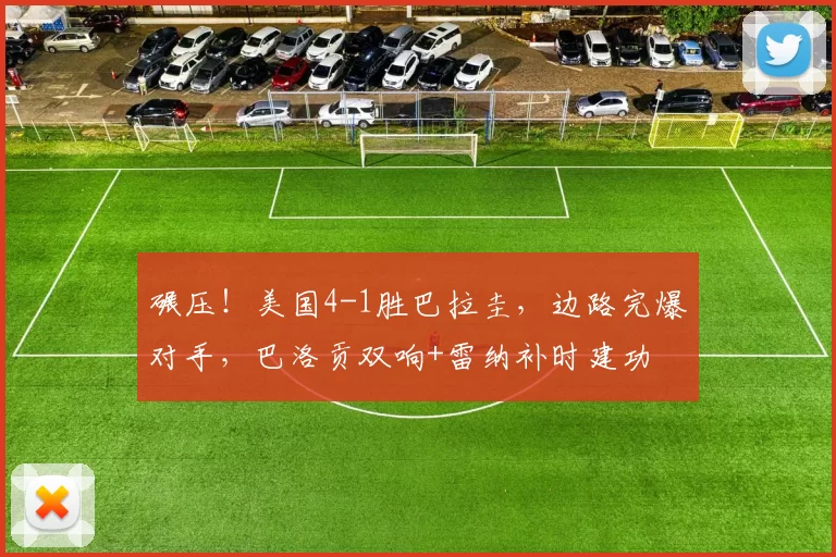 碾压!美国4-1胜巴拉圭,边路完爆对手,巴洛贡双响+雷纳补时建功