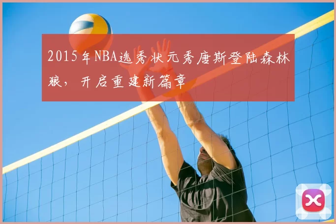 2015年NBA选秀状元秀唐斯登陆森林狼，开启重建新篇章