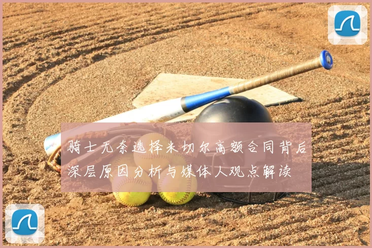 骑士无奈选择米切尔高额合同背后深层原因分析与媒体人观点解读