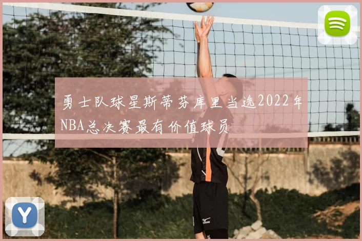 勇士队球星斯蒂芬库里当选2022年NBA总决赛最有价值球员