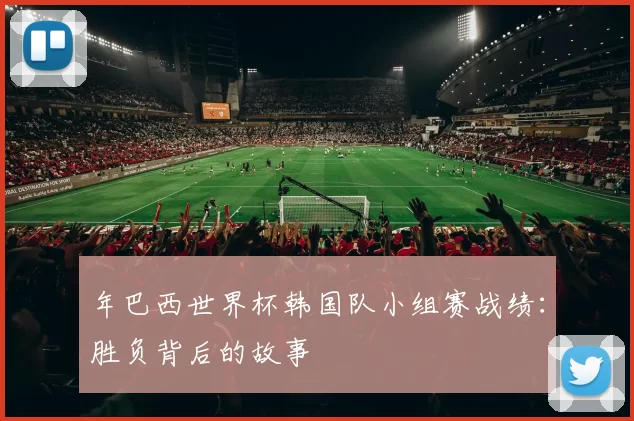 年巴西世界杯韩国队小组赛战绩:胜负背后的故事