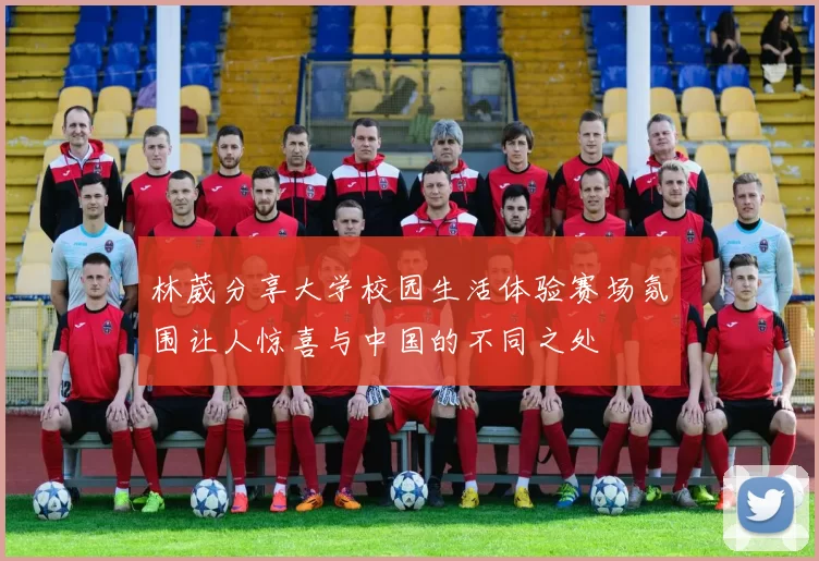 林葳分享大学校园生活体验赛场氛围让人惊喜与中国的不同之处