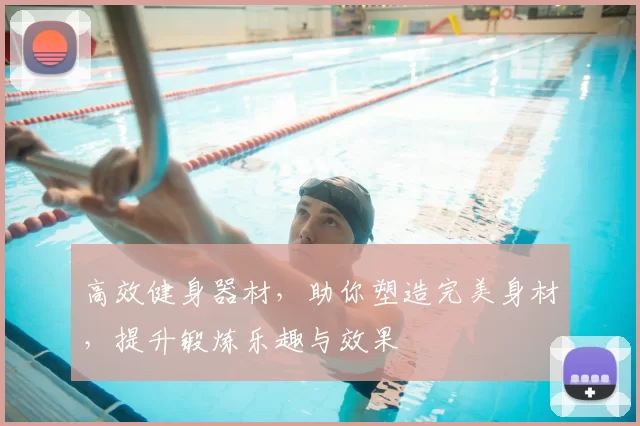 高效健身器材，助你塑造完美身材，提升锻炼乐趣与效果