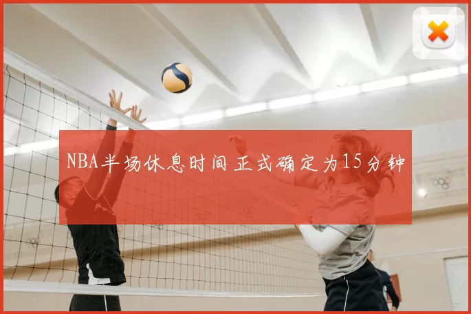 NBA半场休息时间正式确定为15分钟