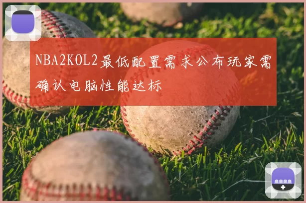 NBA2KOL2最低配置需求公布玩家需确认电脑性能达标