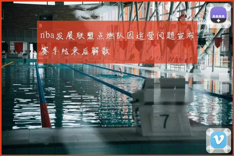 nba发展联盟点燃队因运营问题宣布赛季结束后解散