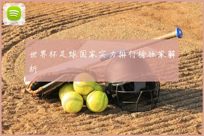 世界杯足球国家实力排行榜独家解析