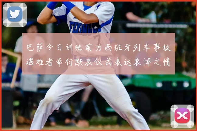 巴萨今日训练前为西班牙列车事故遇难者举行默哀仪式表达哀悼之情