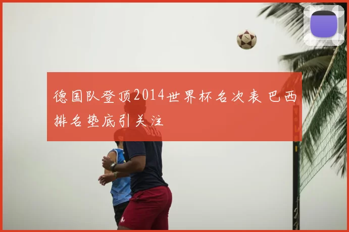 德国队登顶2014世界杯名次表 巴西排名垫底引关注