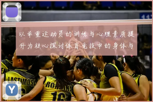 以举重运动员的训练与心理素质提升为核心探讨体育竞技中的身体与心态双重挑战
