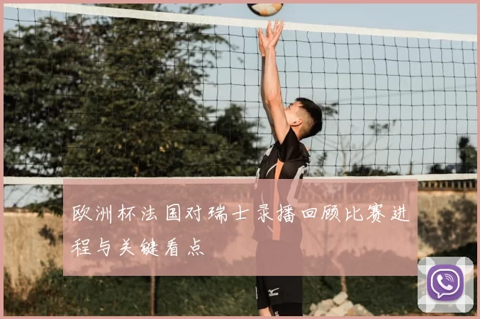 欧洲杯法国对瑞士录播回顾比赛进程与关键看点