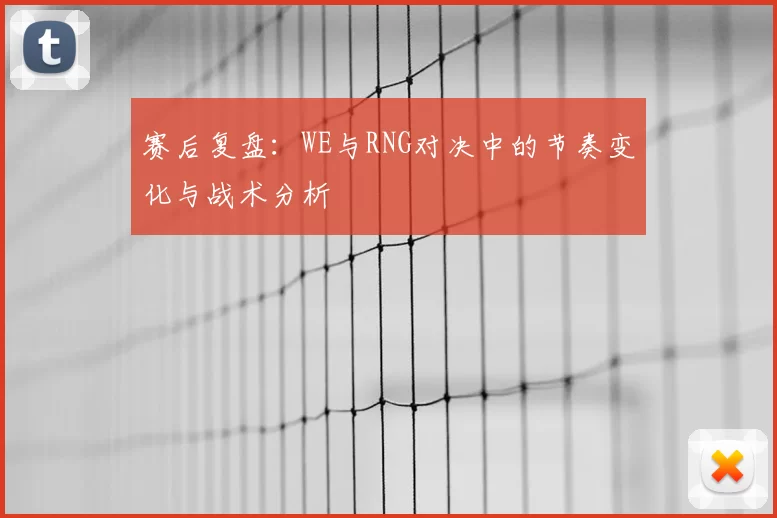 赛后复盘：WE与RNG对决中的节奏变化与战术分析