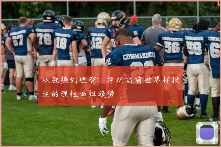 从狂热到理智:评析当前世界杯投注的理性回归趋势